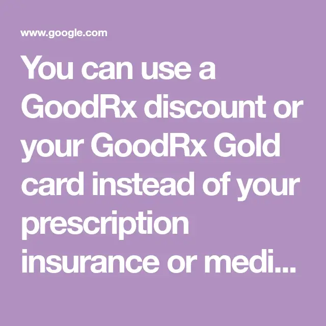 You can use a GoodRx discount or your GoodRx Gold card instead of your ...